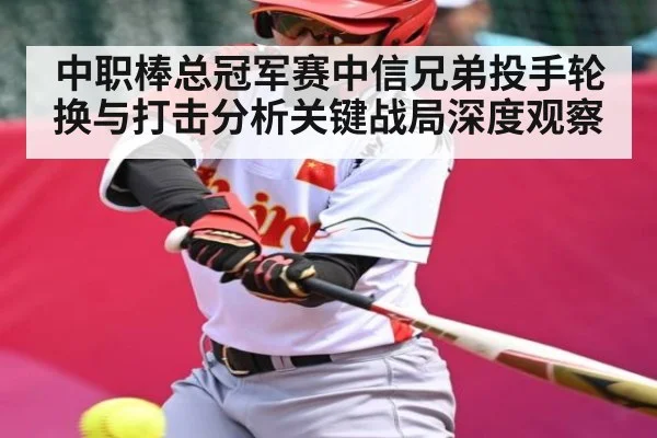 中职棒总冠军赛中信兄弟投手轮换与打击分析关键战局深度观察